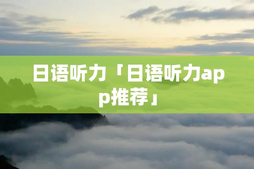 日语听力「日语听力app推荐」