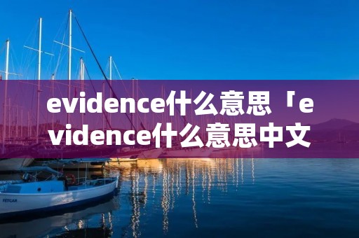 evidence什么意思「evidence什么意思中文」 evidence什么意思「evidence什么意思中文」