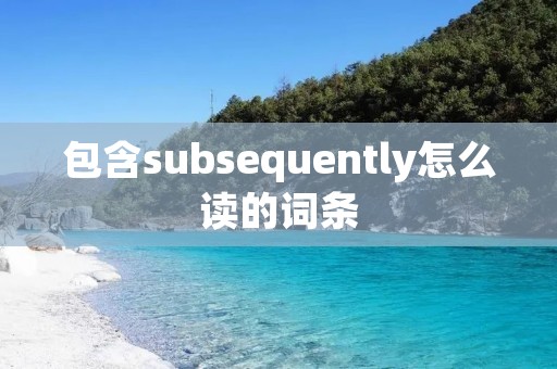 包含subsequently怎么读的词条