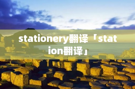 stationery翻译「station翻译」