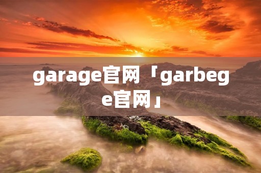 garage官网「garbege官网」