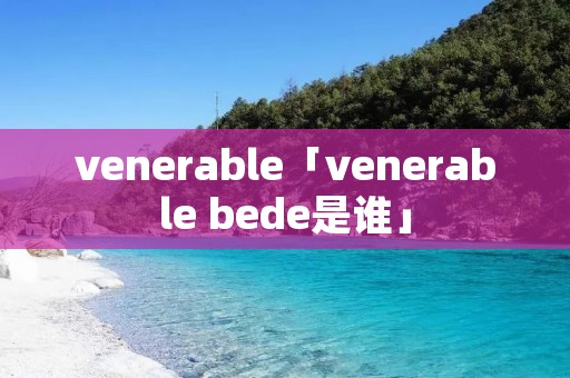 venerable「venerable bede是谁」
