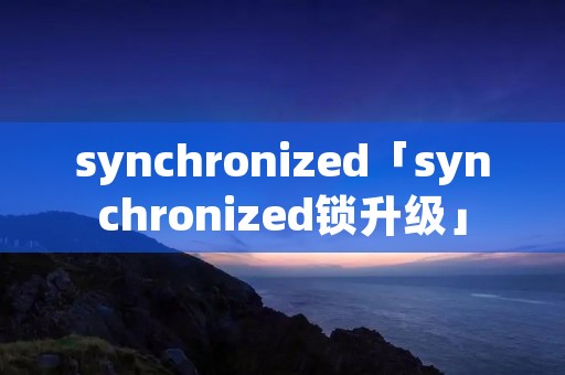 synchronized「synchronized锁升级」 synchronized「synchronized锁升级」