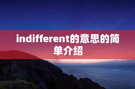 indifferent的意思的简单介绍 indifferent的意思的简单介绍