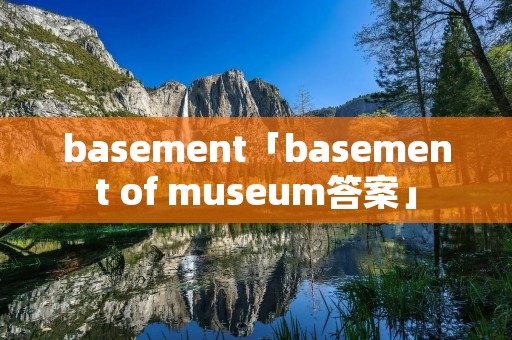 basement「basement of museum答案」