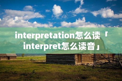 interpretation怎么读「interpret怎么读音」