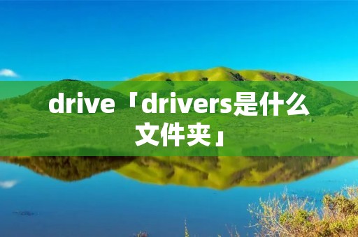 drive「drivers是什么文件夹」