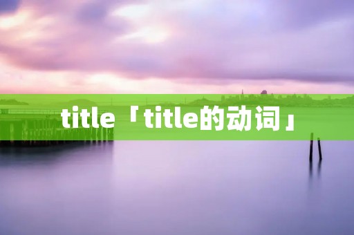 title「title的动词」