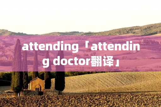 attending「attending doctor翻译」