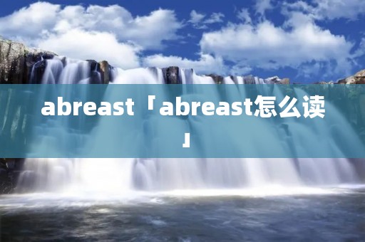 abreast「abreast怎么读」