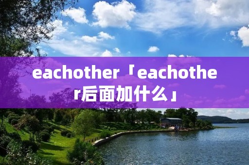 eachother「eachother后面加什么」 eachother「eachother后面加什么」