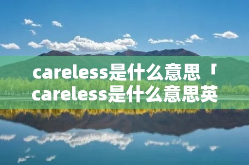 careless是什么意思「careless是什么意思英语」