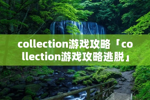 collection游戏攻略「collection游戏攻略逃脱」 collection游戏攻略「collection游戏攻略逃脱」