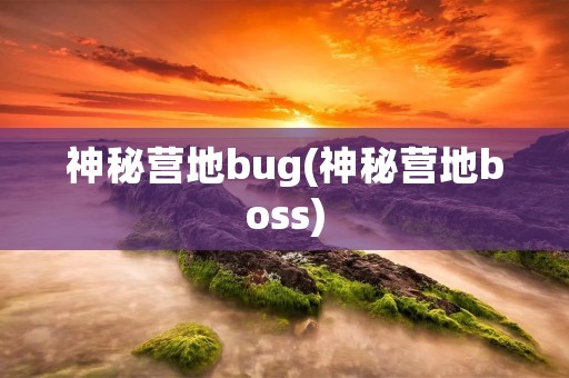 神秘营地bug(神秘营地boss) 神秘营地bug(神秘营地boss)