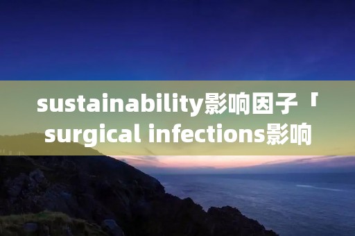 sustainability影响因子「surgical infections影响因子」