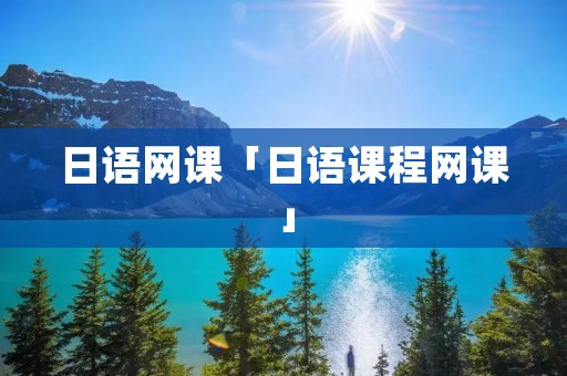 日语网课「日语课程网课」