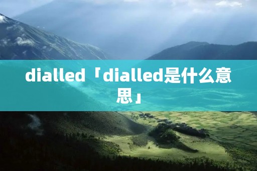 dialled「dialled是什么意思」