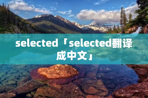 selected「selected翻译成中文」
