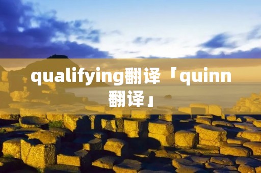 qualifying翻译「quinn翻译」