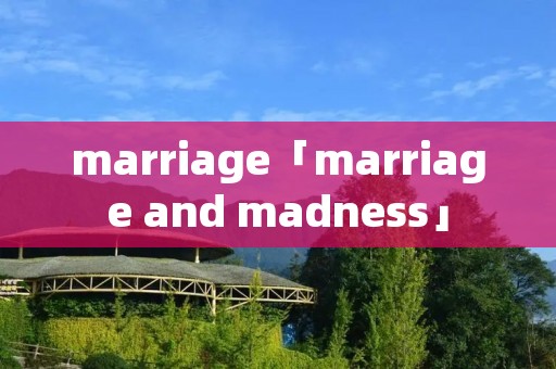 marriage「marriage and madness」