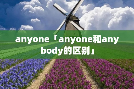 anyone「anyone和anybody的区别」