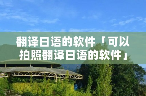 翻译日语的软件「可以拍照翻译日语的软件」