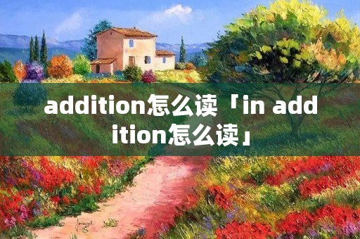 addition怎么读「in addition怎么读」