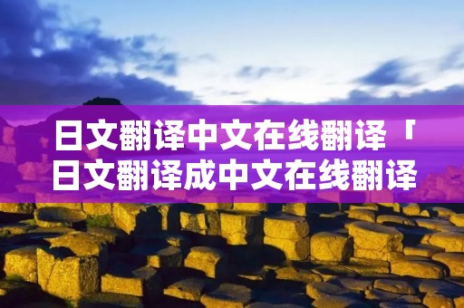 日文翻译中文在线翻译「日文翻译成中文在线翻译」