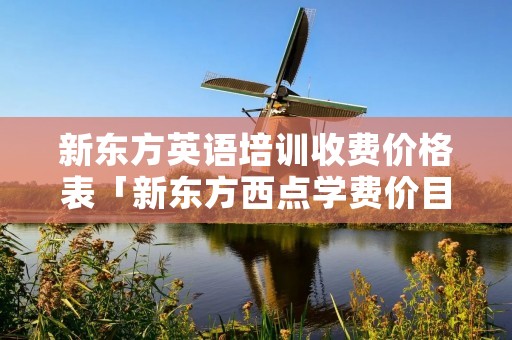 新东方英语培训收费价格表「新东方西点学费价目表」