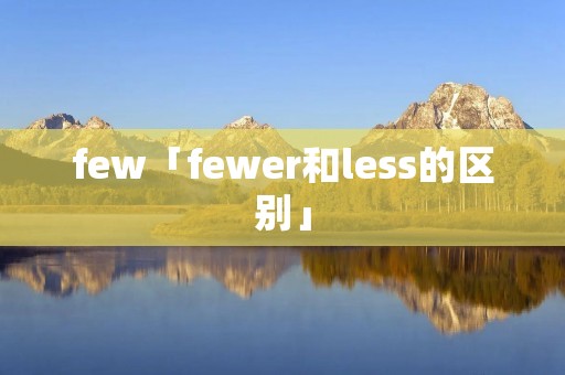 few「fewer和less的区别」