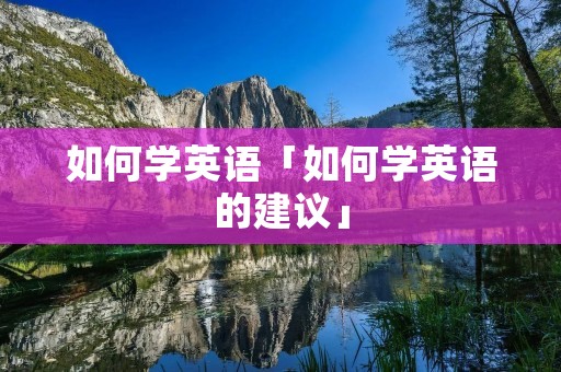 如何学英语「如何学英语的建议」 如何学英语「如何学英语的建议」