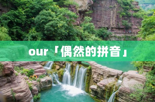 our「偶然的拼音」 our「偶然的拼音」