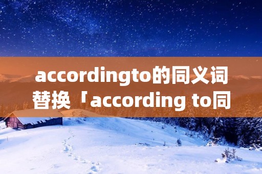 accordingto的同义词替换「according to同义词组」