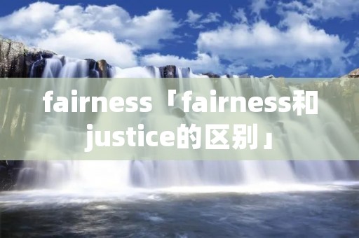 fairness「fairness和justice的区别」