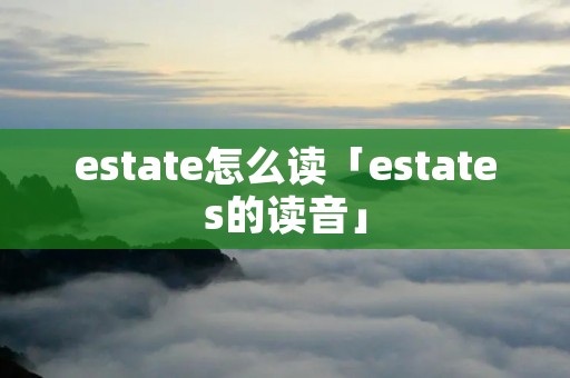 estate怎么读「estates的读音」
