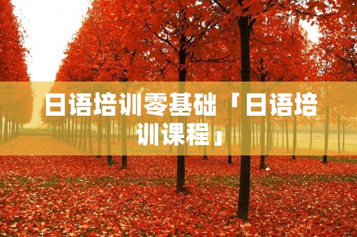 日语培训零基础「日语培训课程」