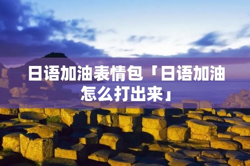 日语加油表情包「日语加油怎么打出来」