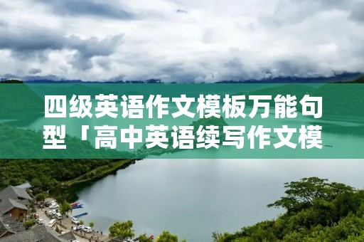 四级英语作文模板万能句型「高中英语续写作文模板万能句型」