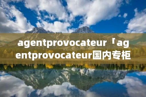 agentprovocateur「agentprovocateur国内专柜」 agentprovocateur「agentprovocateur国内专柜」