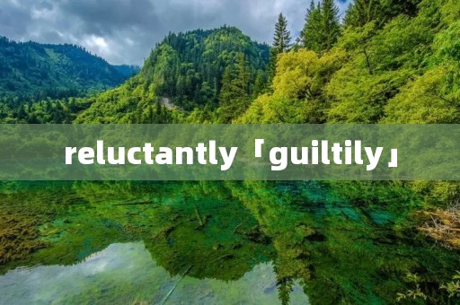 reluctantly「guiltily」