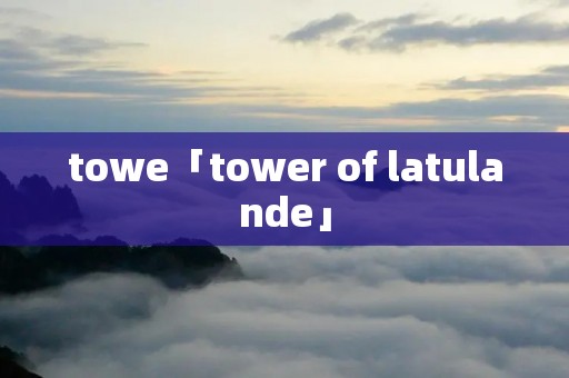 towe「tower of latulande」