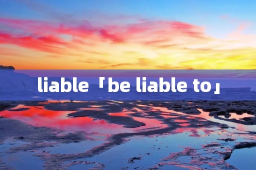 liable「be liable to」
