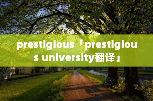 prestigious「prestigious university翻译」