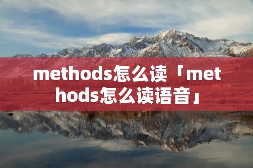 methods怎么读「methods怎么读语音」 methods怎么读「methods怎么读语音」