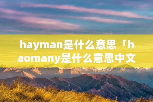 hayman是什么意思「haomany是什么意思中文」