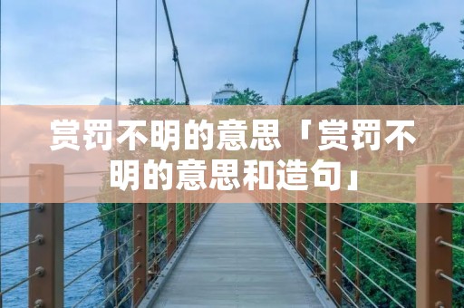 赏罚不明的意思「赏罚不明的意思和造句」