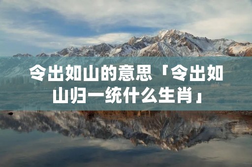 令出如山的意思「令出如山归一统什么生肖」