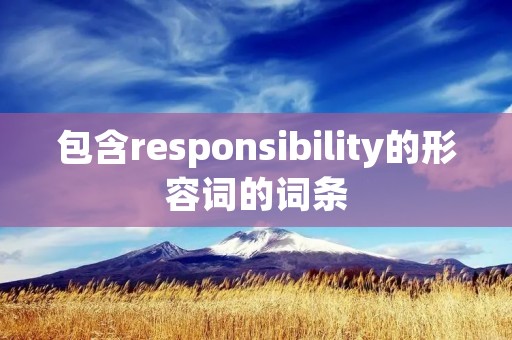 包含responsibility的形容词的词条 包含responsibility的形容词的词条