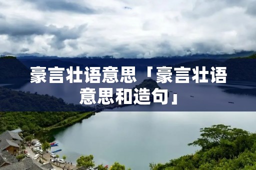 豪言壮语意思「豪言壮语意思和造句」