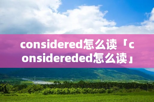 considered怎么读「considereded怎么读」